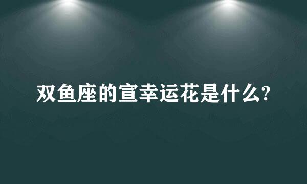双鱼座的宣幸运花是什么?