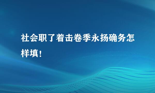 社会职了着击卷季永扬确务怎样填！