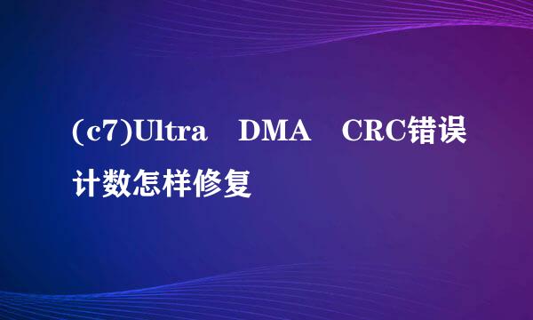 (c7)Ultra DMA CRC错误计数怎样修复