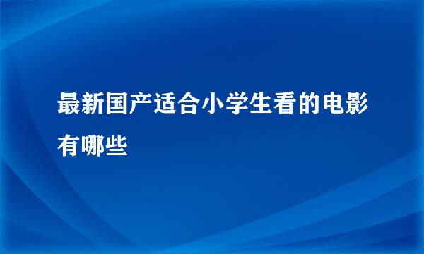 最新国产适合小学生看的电影有哪些