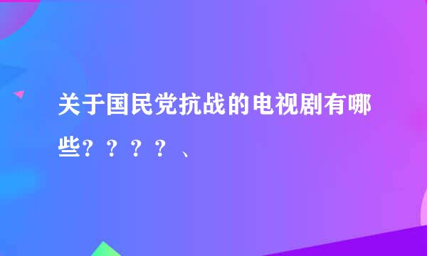 关于国民党抗战的电视剧有哪些？？？？、