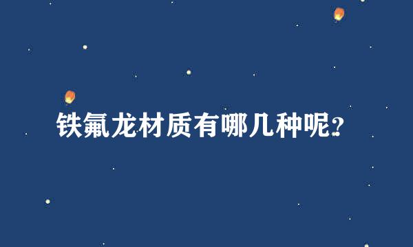 铁氟龙材质有哪几种呢？