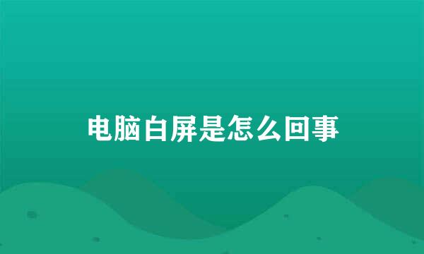 电脑白屏是怎么回事