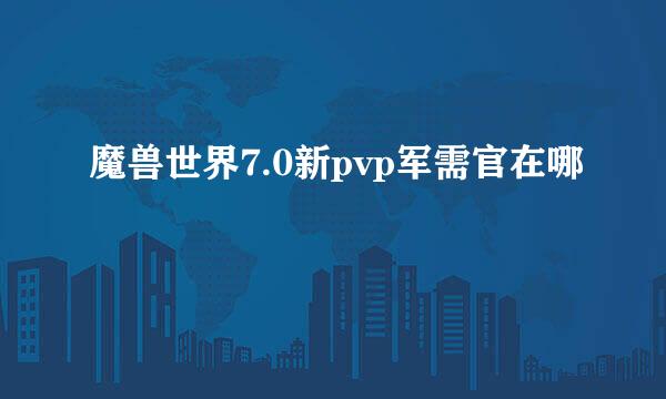 魔兽世界7.0新pvp军需官在哪