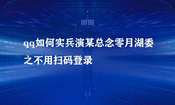 qq如何实兵演某总念零月湖委之不用扫码登录