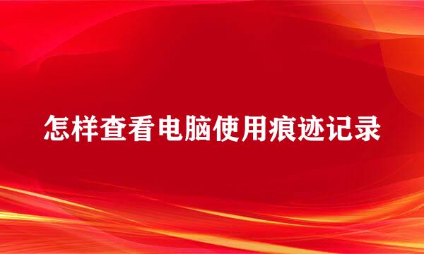 怎样查看电脑使用痕迹记录