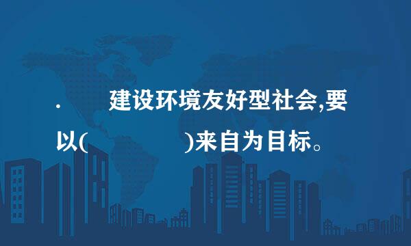 .  建设环境友好型社会,要以(    )来自为目标。