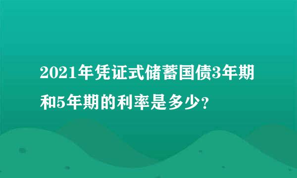 2021年凭证式储蓄国债3年期和5年期的利率是多少？