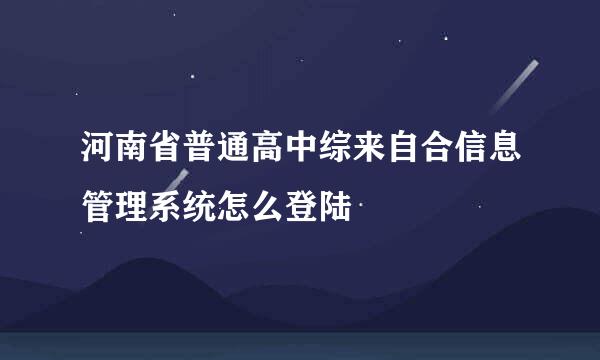 河南省普通高中综来自合信息管理系统怎么登陆