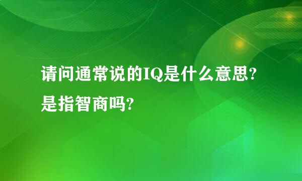 请问通常说的IQ是什么意思?是指智商吗?