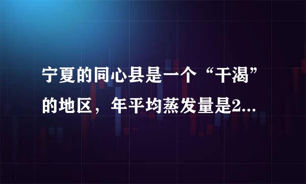 宁夏的同心县是一个“干渴”的地区，年平均蒸发量是2325毫米，比年平均降水量的8倍还多109毫米。