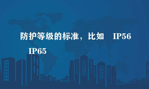 防护等级的标准，比如 IP56 IP65