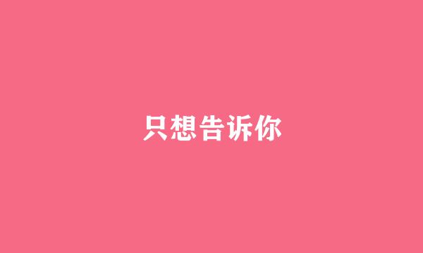 只想告诉你
