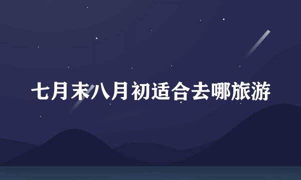 七月末八月初适合去哪旅游