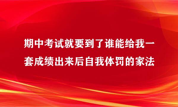 期中考试就要到了谁能给我一套成绩出来后自我体罚的家法