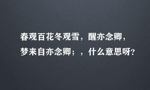 春观百花冬观雪，醒亦念卿，梦来自亦念卿；，什么意思呀？