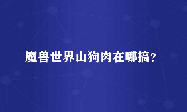 魔兽世界山狗肉在哪搞？