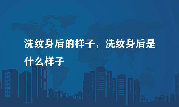 洗纹身后的样子，洗纹身后是什么样子