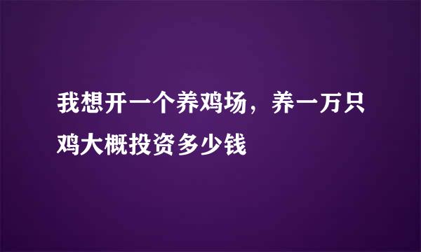 我想开一个养鸡场，养一万只鸡大概投资多少钱