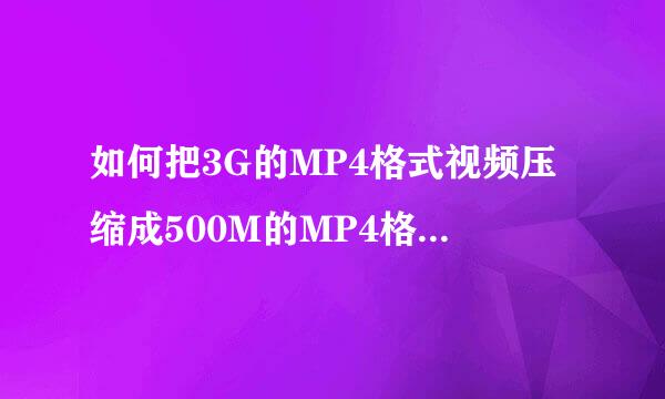 如何把3G的MP4格式视频压缩成500M的MP4格式视频？