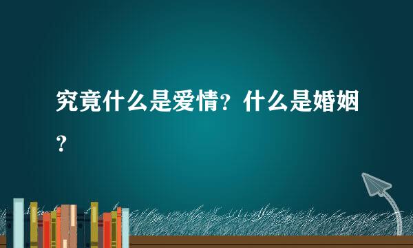究竟什么是爱情？什么是婚姻？