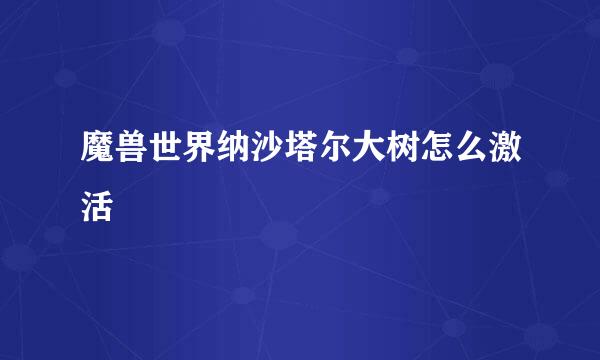 魔兽世界纳沙塔尔大树怎么激活