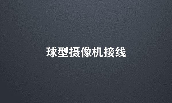 球型摄像机接线