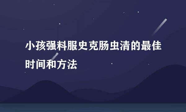 小孩强料服史克肠虫清的最佳时间和方法