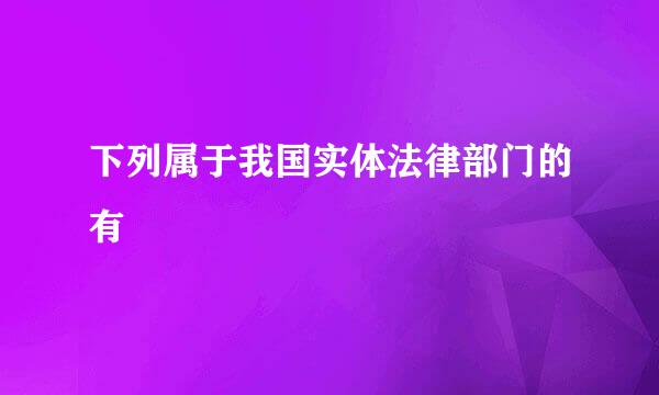 下列属于我国实体法律部门的有