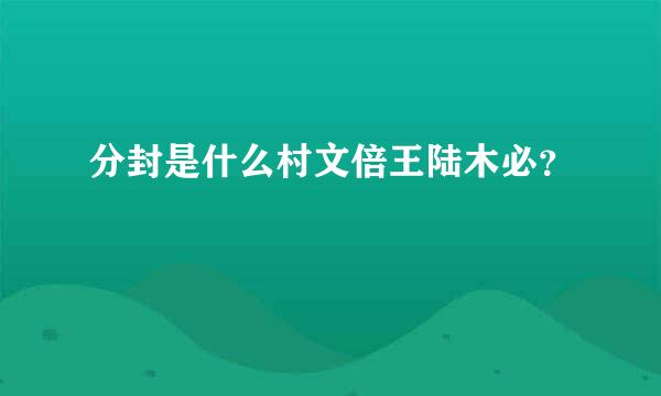 分封是什么村文倍王陆木必？