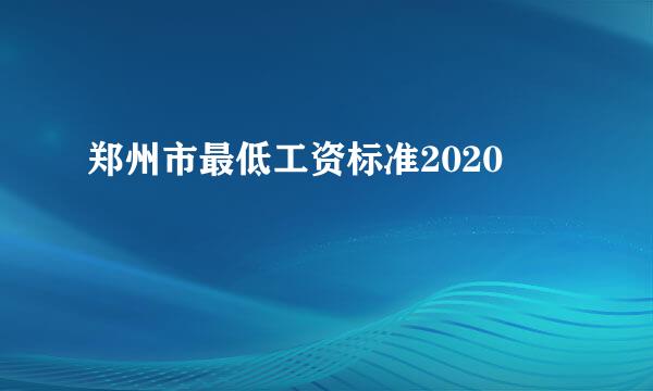 郑州市最低工资标准2020