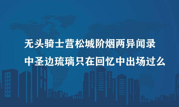 无头骑士营松城阶烟两异闻录中圣边琉璃只在回忆中出场过么