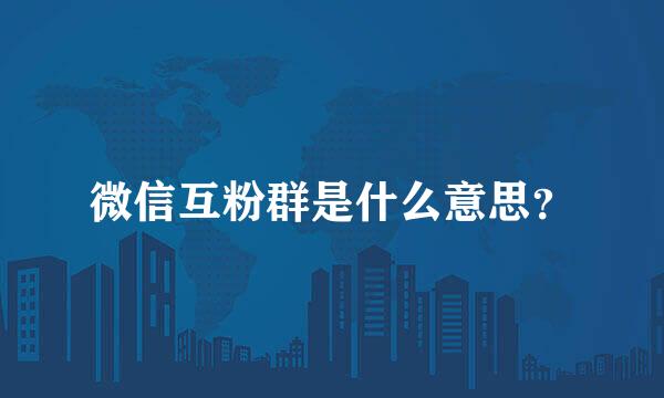 微信互粉群是什么意思？