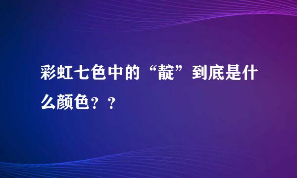彩虹七色中的“靛”到底是什么颜色？？