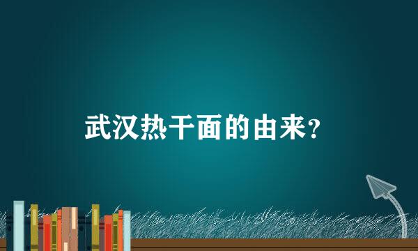 武汉热干面的由来？