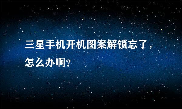 三星手机开机图案解锁忘了，怎么办啊？