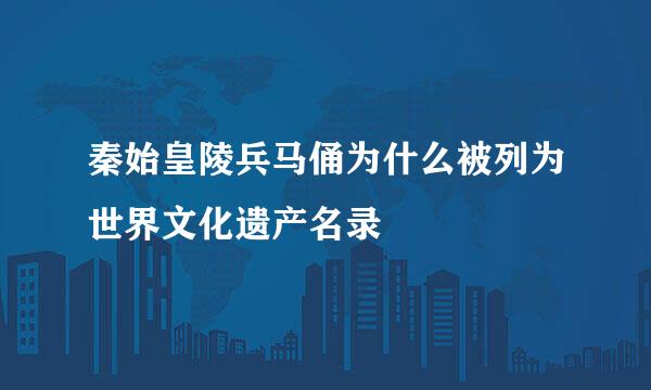 秦始皇陵兵马俑为什么被列为世界文化遗产名录