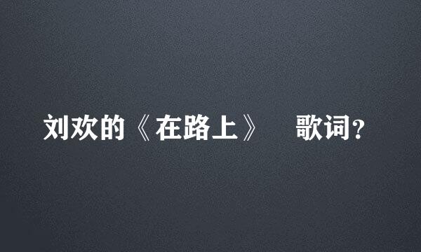刘欢的《在路上》 歌词？