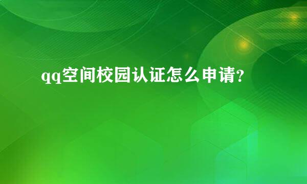 qq空间校园认证怎么申请？