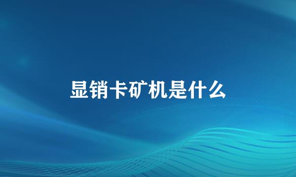 显销卡矿机是什么