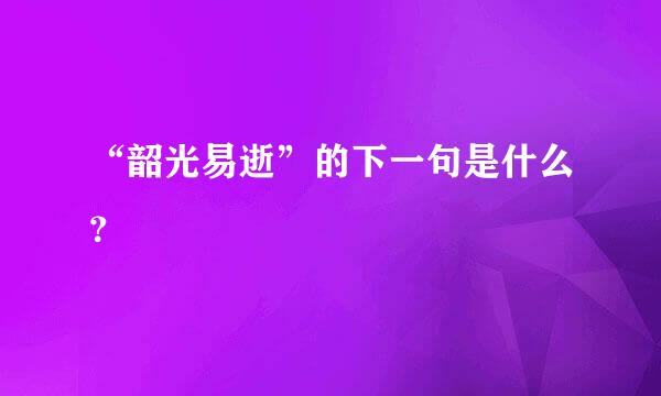 “韶光易逝”的下一句是什么？