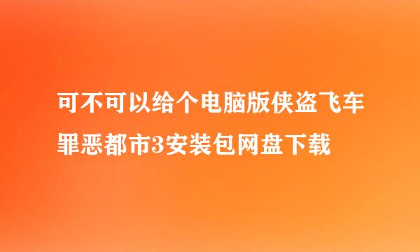 可不可以给个电脑版侠盗飞车罪恶都市3安装包网盘下载