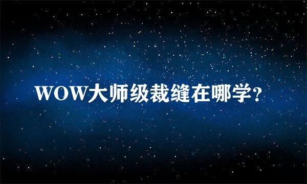 WOW大师级裁缝在哪学？
