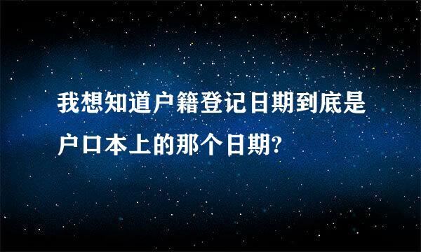 我想知道户籍登记日期到底是户口本上的那个日期?