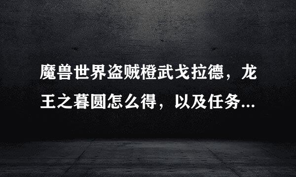 魔兽世界盗贼橙武戈拉德，龙王之暮圆怎么得，以及任务图文攻略