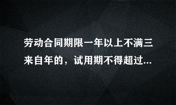 劳动合同期限一年以上不满三来自年的，试用期不得超过多长时间