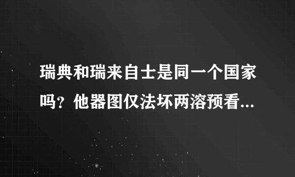 瑞典和瑞来自士是同一个国家吗？他器图仅法坏两溶预看应龙们有什么差距？