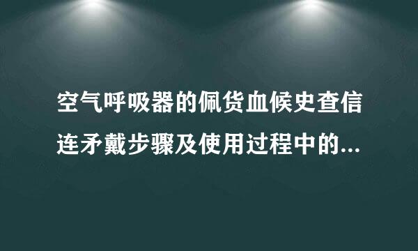 空气呼吸器的佩货血候史查信连矛戴步骤及使用过程中的注意事项