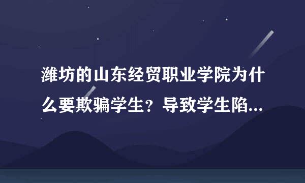 潍坊的山东经贸职业学院为什么要欺骗学生？导致学生陷于水深火热中……