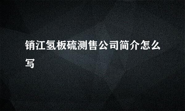 销江氢板硫测售公司简介怎么写